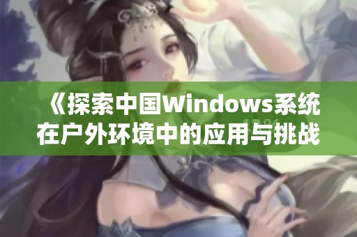 《探索中国Windows系统在户外环境中的应用与挑战》