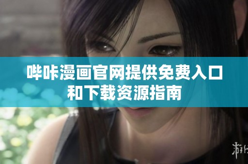 哔咔漫画官网提供免费入口和下载资源指南