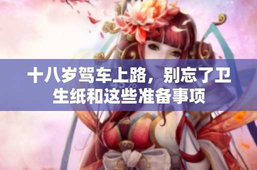 十八岁驾车上路，别忘了卫生纸和这些准备事项