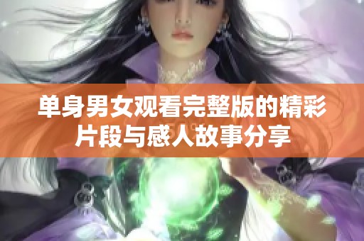 单身男女观看完整版的精彩片段与感人故事分享