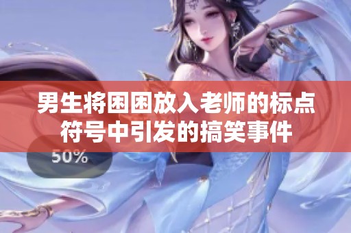 男生将困困放入老师的标点符号中引发的搞笑事件