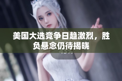 美国大选竞争日趋激烈，胜负悬念仍待揭晓