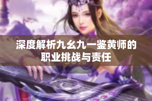 深度解析九幺九一鉴黄师的职业挑战与责任