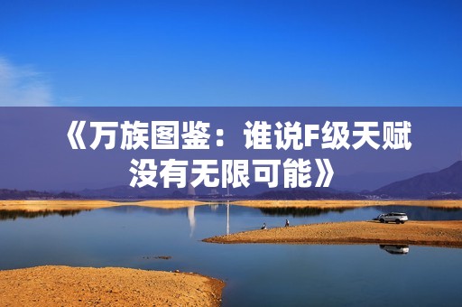 《万族图鉴：谁说F级天赋没有无限可能》