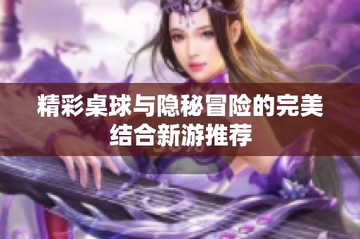 精彩桌球与隐秘冒险的完美结合新游推荐