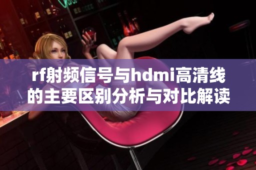 rf射频信号与hdmi高清线的主要区别分析与对比解读