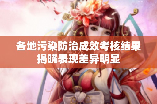各地污染防治成效考核结果揭晓表现差异明显