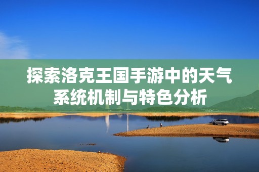 探索洛克王国手游中的天气系统机制与特色分析