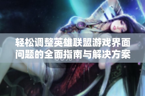 轻松调整英雄联盟游戏界面问题的全面指南与解决方案