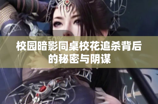 校园暗影同桌校花追杀背后的秘密与阴谋