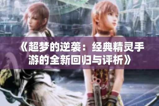 《超梦的逆袭：经典精灵手游的全新回归与评析》