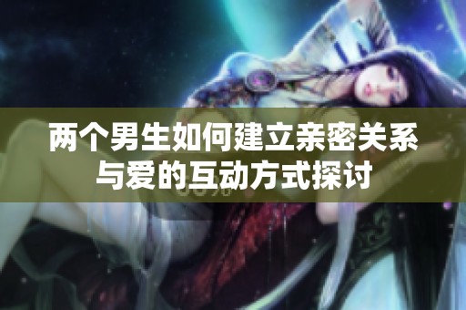 两个男生如何建立亲密关系与爱的互动方式探讨