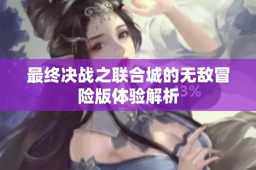 最终决战之联合城的无敌冒险版体验解析