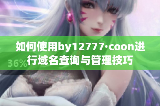 如何使用by12777·coon进行域名查询与管理技巧