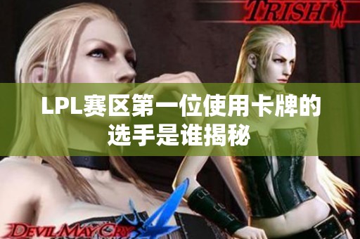 LPL赛区第一位使用卡牌的选手是谁揭秘