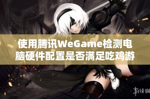 使用腾讯WeGame检测电脑硬件配置是否满足吃鸡游戏要求