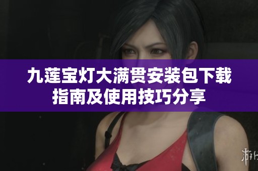 九莲宝灯大满贯安装包下载指南及使用技巧分享