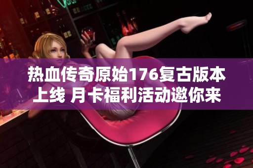 热血传奇原始176复古版本上线 月卡福利活动邀你来玩