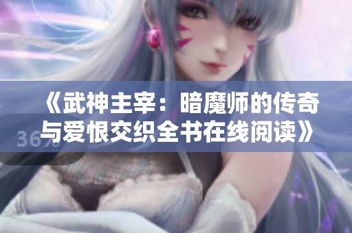 《武神主宰：暗魔师的传奇与爱恨交织全书在线阅读》