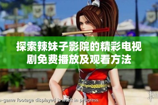 探索辣妹子影院的精彩电视剧免费播放及观看方法