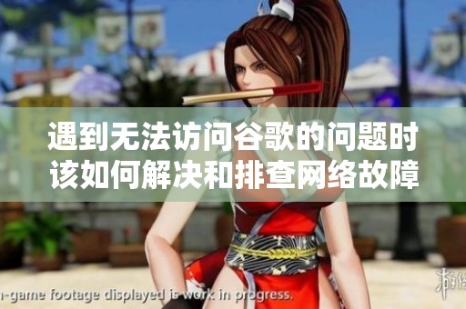 遇到无法访问谷歌的问题时该如何解决和排查网络故障