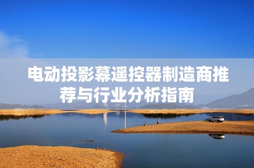 电动投影幕遥控器制造商推荐与行业分析指南