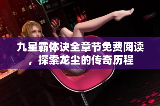 九星霸体诀全章节免费阅读，探索龙尘的传奇历程