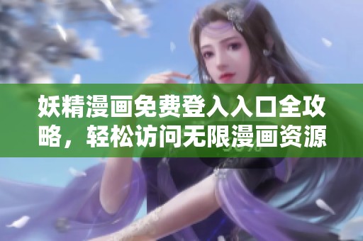 妖精漫画免费登入入口全攻略，轻松访问无限漫画资源