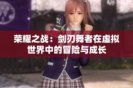 荣耀之战：剑刃舞者在虚拟世界中的冒险与成长