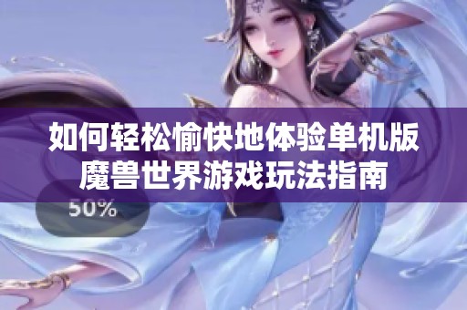 如何轻松愉快地体验单机版魔兽世界游戏玩法指南