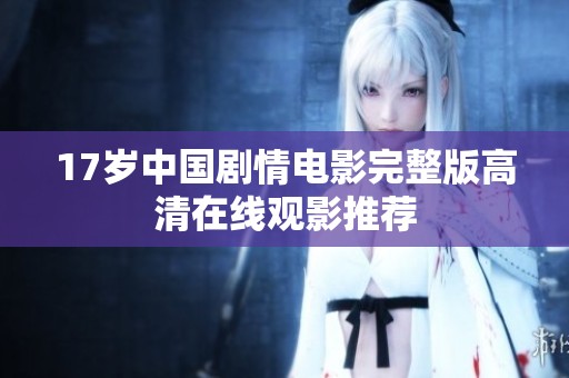 17岁中国剧情电影完整版高清在线观影推荐