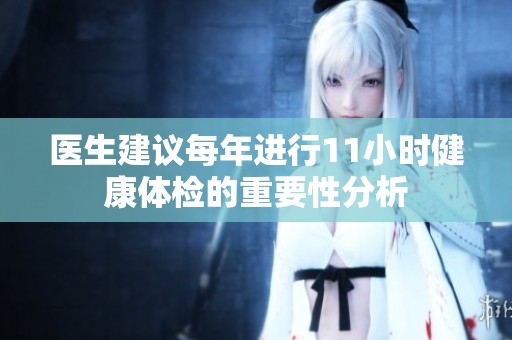 医生建议每年进行11小时健康体检的重要性分析