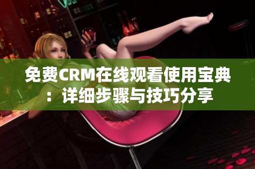 免费CRM在线观看使用宝典：详细步骤与技巧分享