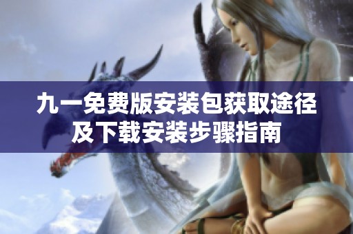 九一免费版安装包获取途径及下载安装步骤指南