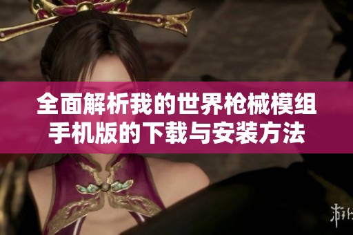 全面解析我的世界枪械模组手机版的下载与安装方法