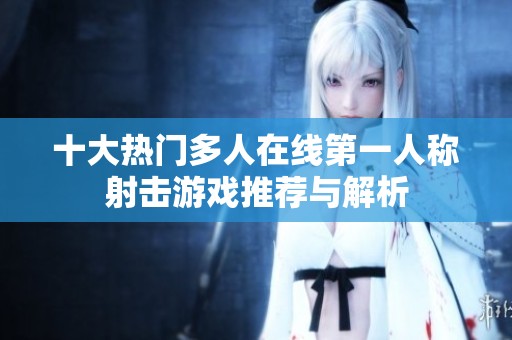 十大热门多人在线第一人称射击游戏推荐与解析