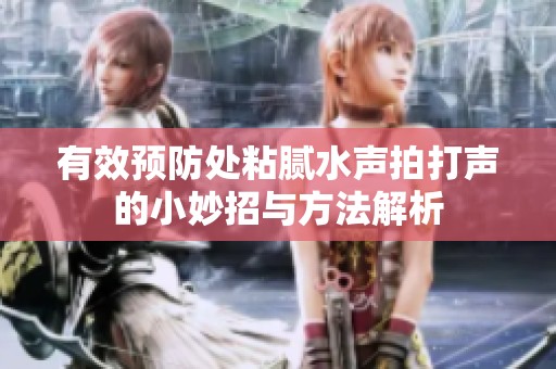 有效预防处粘腻水声拍打声的小妙招与方法解析