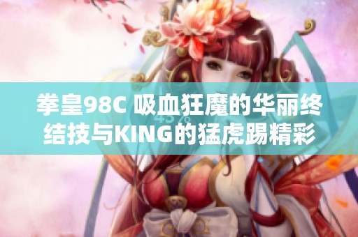 拳皇98C 吸血狂魔的华丽终结技与KING的猛虎踢精彩对决