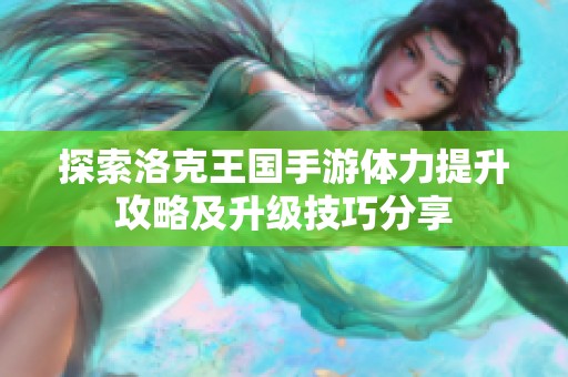 探索洛克王国手游体力提升攻略及升级技巧分享