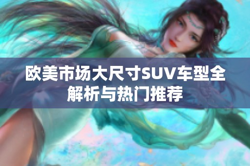 欧美市场大尺寸SUV车型全解析与热门推荐