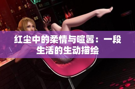 红尘中的柔情与喧嚣：一段生活的生动描绘