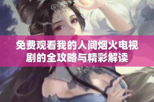 免费观看我的人间烟火电视剧的全攻略与精彩解读