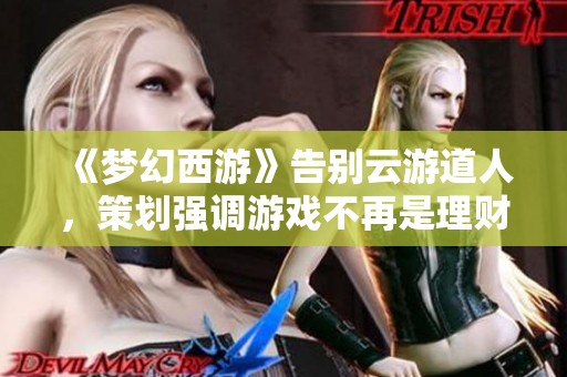 《梦幻西游》告别云游道人，策划强调游戏不再是理财工具