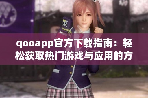 qooapp官方下载指南：轻松获取热门游戏与应用的方法