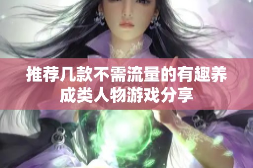 推荐几款不需流量的有趣养成类人物游戏分享
