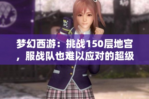梦幻西游：挑战150层地宫，服战队也难以应对的超级难度！