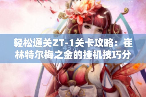 轻松通关ZT-1关卡攻略：崔林特尔梅之金的挂机技巧分享