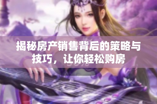 揭秘房产销售背后的策略与技巧，让你轻松购房