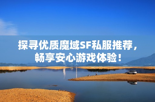探寻优质魔域SF私服推荐，畅享安心游戏体验！