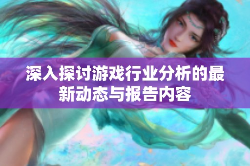 深入探讨游戏行业分析的最新动态与报告内容